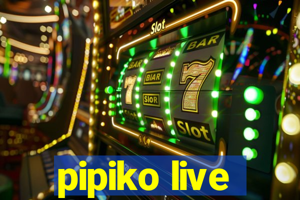 pipiko live